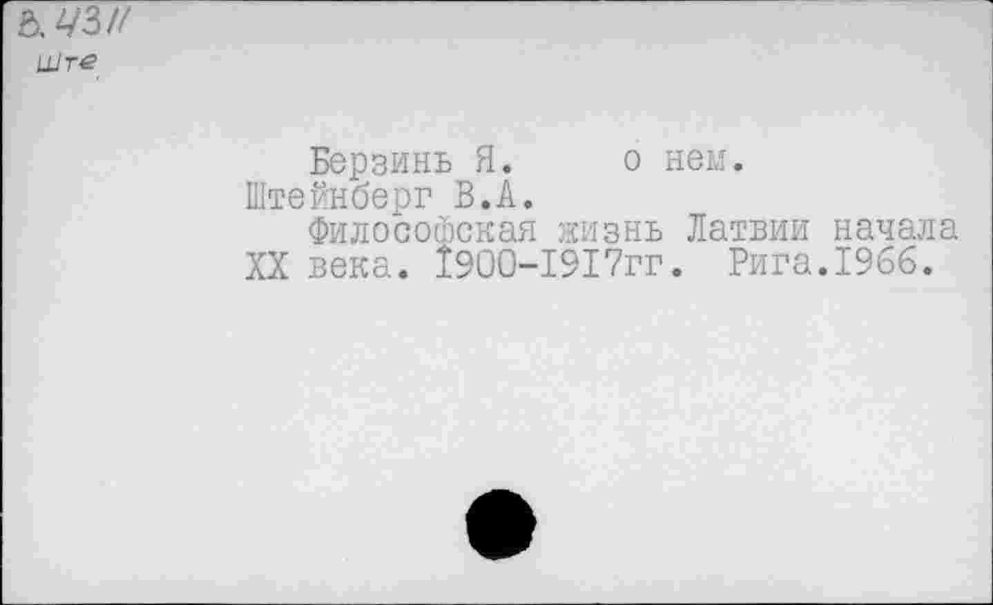 ﻿&ЛЗ//
Шгё
Берзинь Я. о нем.
Штейнберг В.А.
Философская жизнь Латвии начала XX века. 1900-1917гг. Рига.1966.